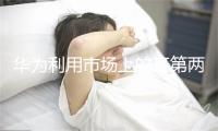 华为利用市场上的班第两天历利用可晋降出产力